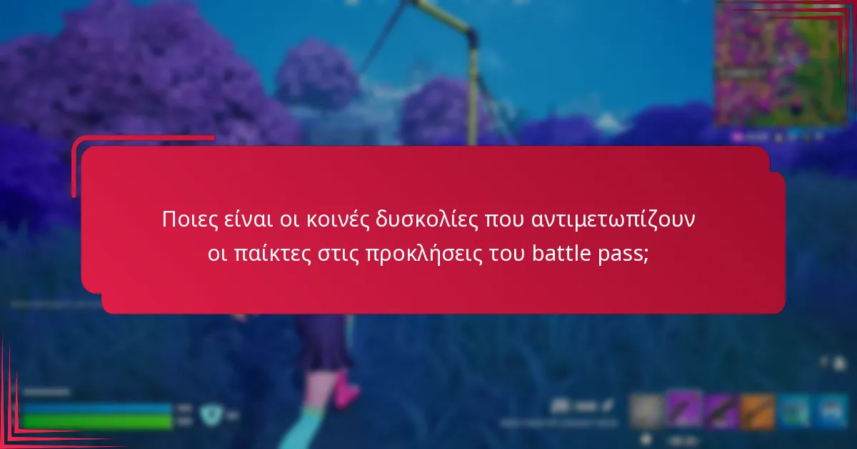Ποιες είναι οι κοινές δυσκολίες που αντιμετωπίζουν οι παίκτες στις προκλήσεις του battle pass;